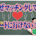 No.104 マッチングしても会えないのはなぜ？…～４０代前半男性～【2万人のリアル婚活相談】