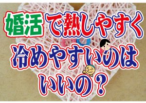No.106 恋愛・婚活は熱しやすく冷めやすい…どうすれば?~30代中盤女性~【2万人のリアル婚活相談】