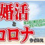 婚活とコロナウイルス～緊急時の婚活はどうする？半年、１年待つ？
