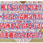 No.119 相手とのやりとりは?良い雰囲気作りは?好きな所を見つける方法は?山を越えたらまた山がある?…~30代中盤男性~