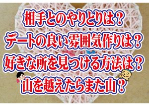 No.119 相手とのやりとりは?良い雰囲気作りは?好きな所を見つける方法は?山を越えたらまた山がある?…~30代中盤男性~