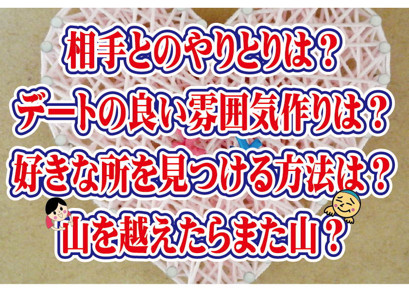 No.119 相手とのやりとりは？良い雰囲気作りは？好きな所を見つける方法は？山を越えたらまた山がある？…～３０代中盤男性～