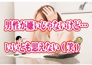 No.120 男性が嫌いじゃないけど…いいと思えない(笑)~30代前半女性~【2万人のリアル婚活相談】