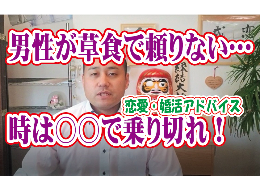 No.129 男性が草食で頼りない…(笑)どうすれば？～３０代前半女性～【2万人のリアル婚活相談】