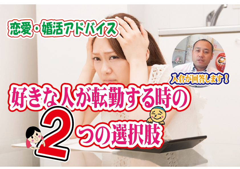 No.141 好きな人が転勤するときの二つの選択肢！～３０代中盤女性～【2万人のリアル婚活相談】