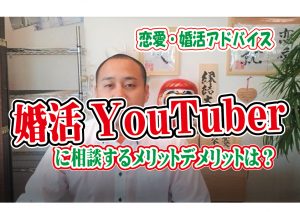 No.165 婚活YouTuberに相談するメリットデメリットは?~一方的に伝えるのがうまい?~