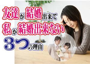友達が結婚出来て私が結婚出来ない3つの理由【2万人のリアル恋愛婚活相談】