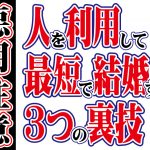 【悪用注意】人を利用して最短で結婚する3つの裏技【2万人のリアル恋愛婚活相談】