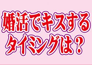 婚活でキスするタイミングは?【2万人のリアル恋愛婚活相談】