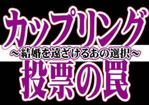 カップリング投票の罠~結婚を遠ざけるあの選択~【2万人のリアル恋愛婚活相談】