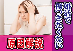 婚活で傷つきたくない…原因解明と解決策は?【2万人のリアル恋愛婚活相談】