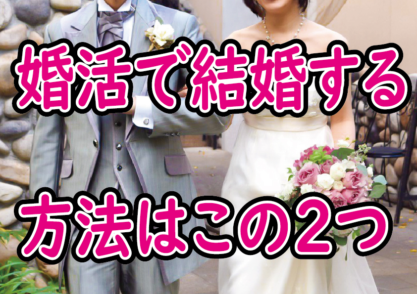 婚活で結婚する方法はこの２つ！【2万人のリアル恋愛婚活相談】