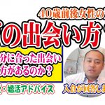 40歳前後女性!どの出会い方が自分に合っているかわからない…【2万人のリアル恋愛婚活相談】