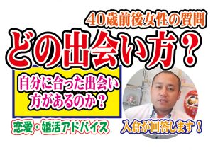 40歳前後女性!どの出会い方が自分に合っているかわからない…【2万人のリアル恋愛婚活相談】