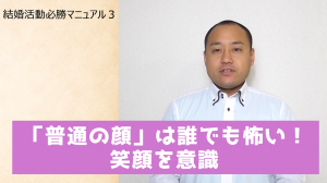 婚活必勝マニュアル3「普通の顔」は誰でも怖い!笑顔を意識