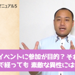 結婚活動必勝マニュアル5 婚活イベントに参加が目的?それだといつまで経っても素敵な異性には会えない