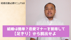 結婚活動必勝マニュアル8 結婚は簡単?恋愛マナーを習得して【足きり】から脱出せよ