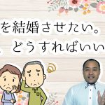 結婚活動支援~親として子供のために出来ること~