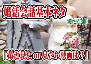 婚活会話基本10/50最近見た映画は？見てみたい映画は？