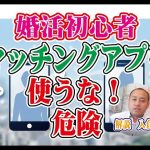 マッチングアプリは使うな!婚活初心者の利用は危険?~【2万人のリアル恋愛婚活相談】