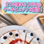 ※参加者募集中!28(日)【27~37歳】20代後半30代中心ケーキビュッフェ婚活