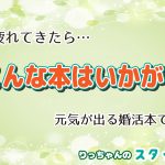 婚活に疲れてきたら…読んでみたい、婚活本!-りっちゃんのスタッフブログ