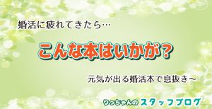 婚活に疲れてきたら…読んでみたい、婚活本!-りっちゃんのスタッフブログ