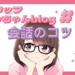 スタッフともちゃんblog #2 会話のコツ