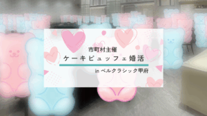 【報告有】9月21日(日)12時30分~【富士川町・市川三郷町・身延町・早川町・南部町・昭和町・韮崎市・甲斐市主催】MAX50対50!20代後半30代40代後半中心!結婚式場のケーキビュッフェ婚活!inベルクラシック甲府