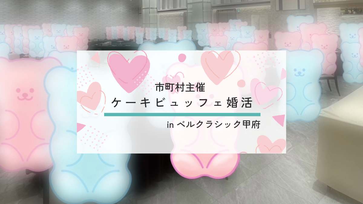 【報告有】9月21日(日)12時30分～【富士川町・市川三郷町・身延町・早川町・南部町・昭和町・韮崎市・甲斐市主催】MAX５０対５０！２０代後半３０代４０代後半中心！結婚式場のケーキビュッフェ婚活！inベルクラシック甲府