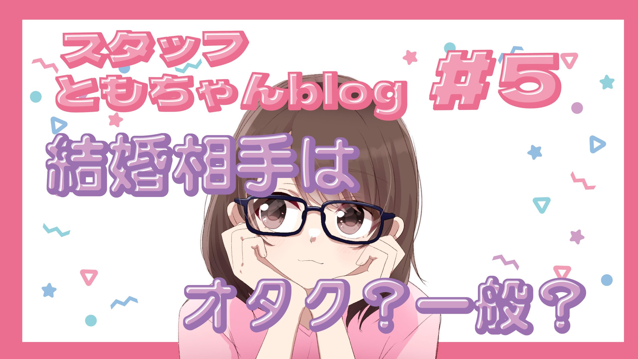 スタッフともちゃんblog #5　結婚するなら相手もオタク？それとも違う趣味の人？ð¤ð­