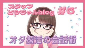 スタッフともちゃんblog#6【オタ婚活】プロフィールにアニメ・漫画があったら？話題の切り出し方3選🎤✨