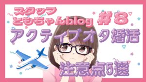 スタッフともちゃんblog#8【アクティブオタ婚活】遠征・現地参戦好きさんが気をつけたい5つのこと🎤✈️