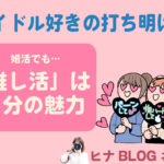 アイドル好きの打ち明け方|婚活で「推し活」をどう伝える?- スタッフヒナ ブログ⛄#12