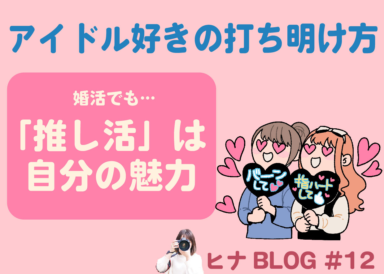 アイドル好きの打ち明け方|婚活で「推し活」をどう伝える?- スタッフヒナ ブログ⛄#12