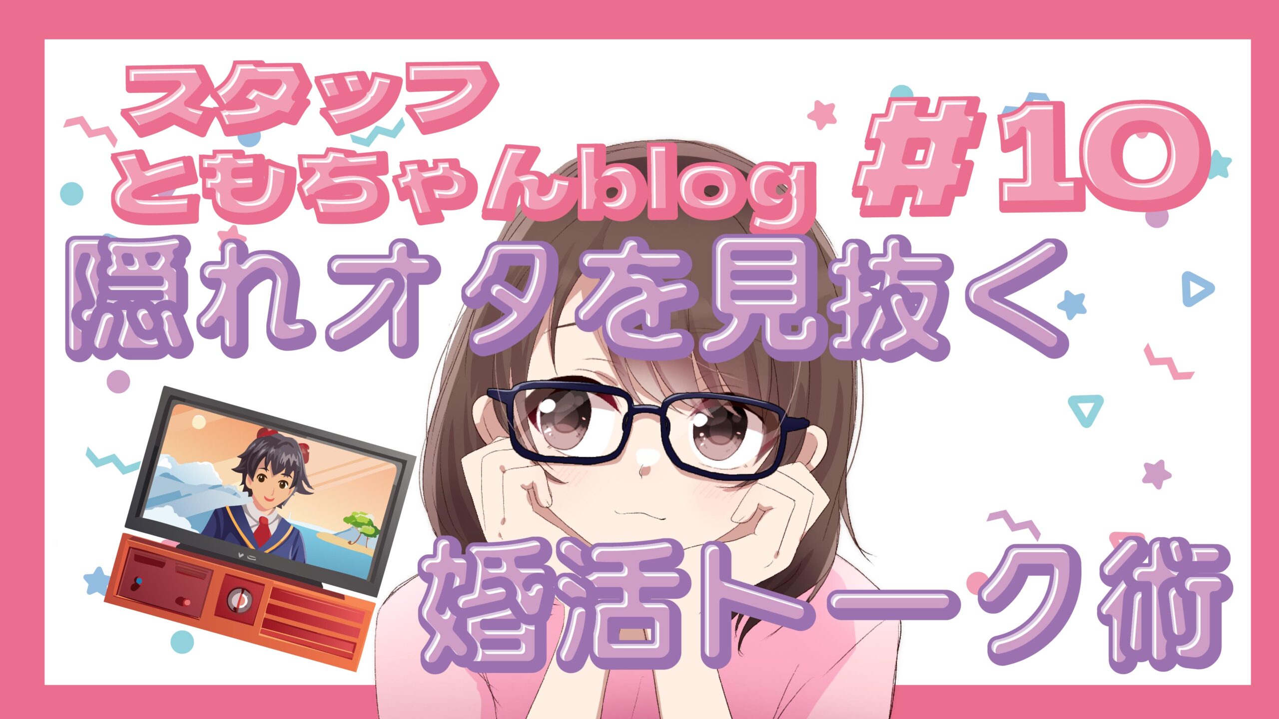 スタッフともちゃんblog #10 ð¬婚活で“隠れオタク”を見つける!自然に趣味を伝える会話術ð¬