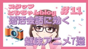 スタッフともちゃんblog #11 婚活会話に役立つ!趣味アニメ7選🎬