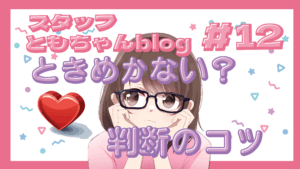 スタッフともちゃんblog #12 婚活にときめきは必要?判断のコツ