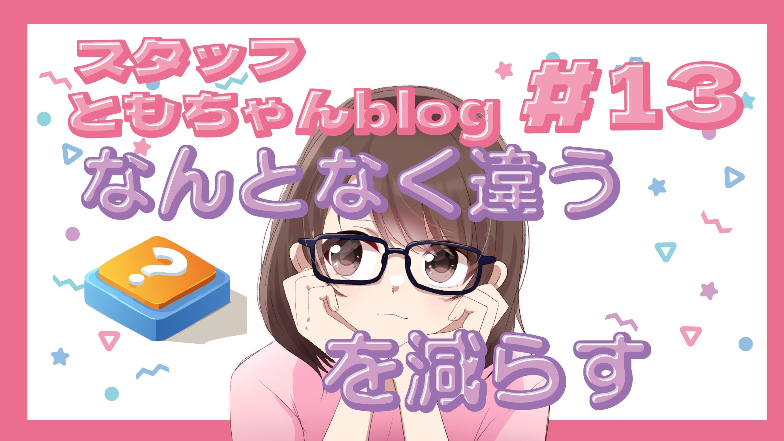 スタッフともちゃんblog #13 「なんとなく違う」を減らす婚活術💕