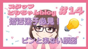 スタッフともちゃんblog #14 婚活迷子必見!ピンと来ない原因✨