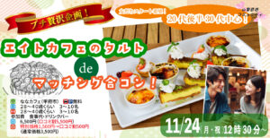 【終了】プチ贅沢スイーツ企画！【28～40歳】20代後半30代中心！友達スタート希望！エイトカフェのタルトdeマッチング合コン！｜2025年11月24日（月）12時30分～開催