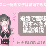 ディズニー好き女子は結婚できない？婚活で趣味を隠すべきか徹底解説！- スタッフヒナ ブログ⛄#16