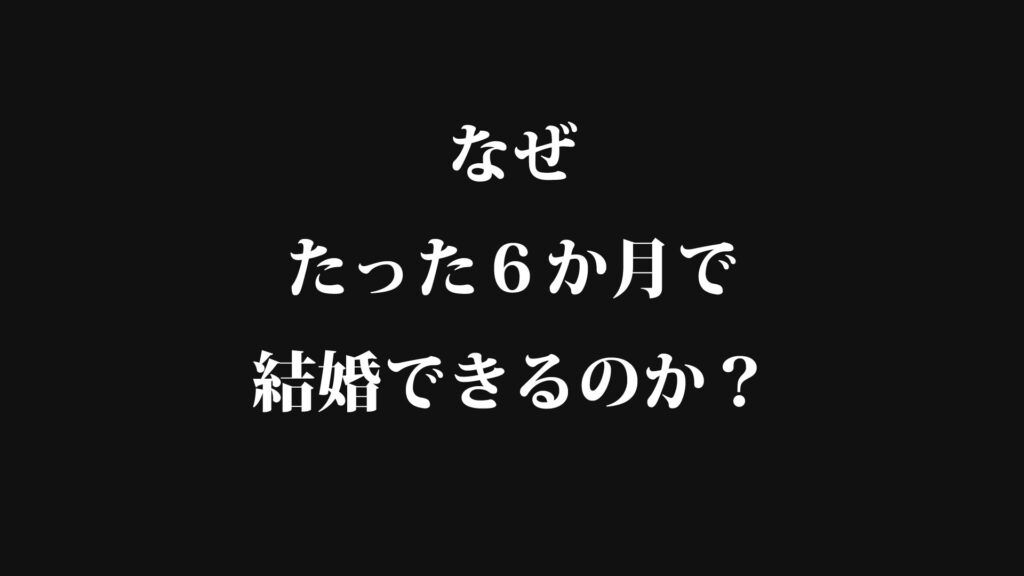 なぜ、たった６か月で結婚できるのか？