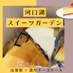 河口湖スイーツガーデン｜濃厚チーズケーキ食べ比べレビュー【湖畔スイーツ】